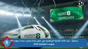 رسميًا.. تردد قناة ثمانية الرياضية على نايل سات وعرب سات بجودة HD وموعد انطلاقها 2025